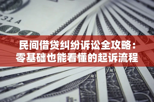济南民间借贷纠纷诉讼全攻略:零基础也能看懂的起诉流程与证据整理指南 济南民间借贷纠纷诉讼全攻略:零基础也能看懂的起诉流程与证据整理指南