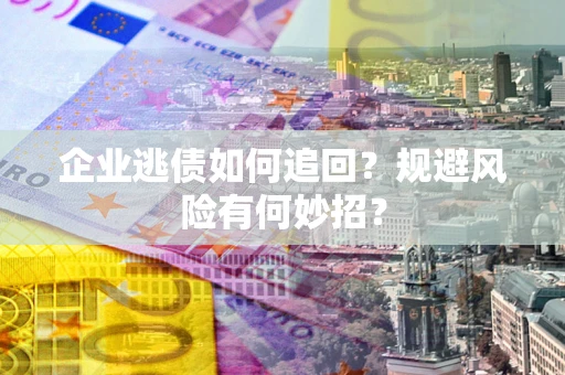 济南企业逃债如何追回？规避风险有何妙招？