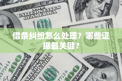 济南借条纠纷怎么处理？哪些证据最关键？