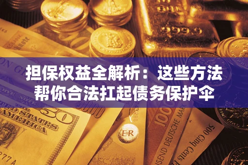 济南担保权益全解析：这些方法帮你合法扛起债务保护伞