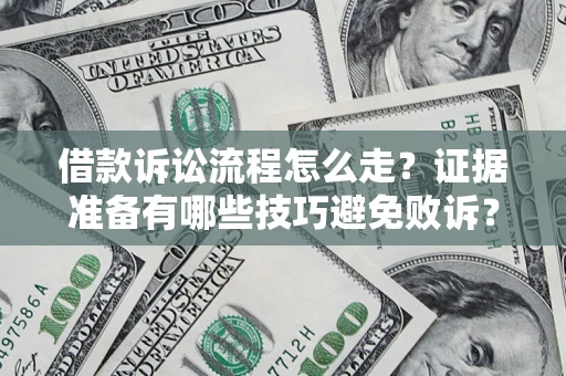 济南借款诉讼流程怎么走？证据准备有哪些技巧避免败诉？