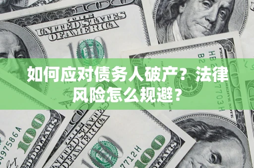 济南如何应对债务人破产？法律风险怎么规避？