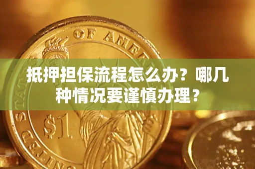 济南抵押担保流程怎么办？哪几种情况要谨慎办理？