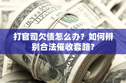 济南打官司欠债怎么办？如何辨别合法催收套路？