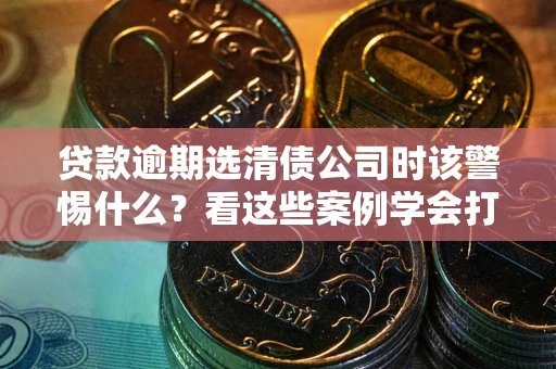 济南贷款逾期选清债公司时该警惕什么？看这些案例学会打翻身仗