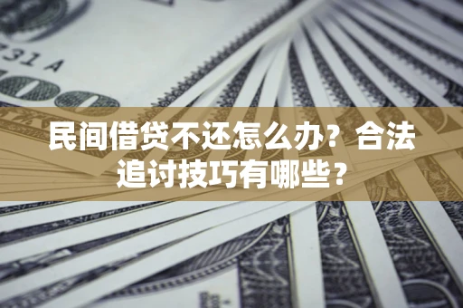 济南民间借贷不还怎么办？合法追讨技巧有哪些？