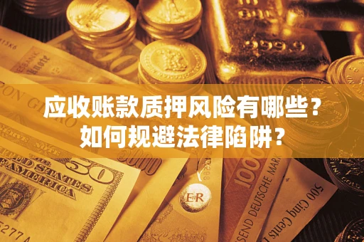 济南应收账款质押风险有哪些？如何规避法律陷阱？
