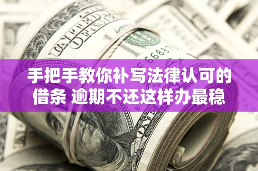 济南手把手教你补写法律认可的借条 逾期不还这样办最稳妥