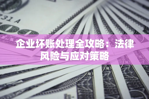 济南企业坏账处理全攻略：法律风险与应对策略