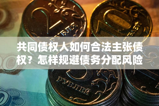 济南共同债权人如何合法主张债权？怎样规避债务分配风险？