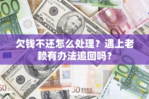 济南欠钱不还怎么处理？遇上老赖有办法追回吗？