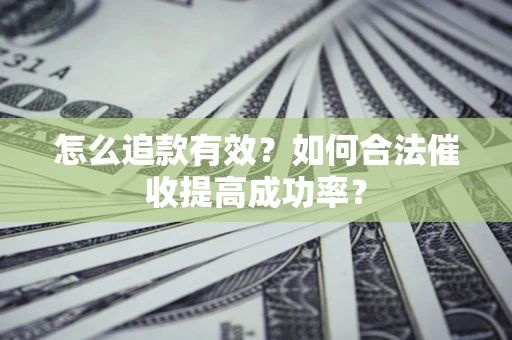 济南怎么追款有效？如何合法催收提高成功率？