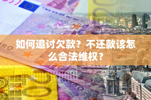济南如何追讨欠款？不还款该怎么合法维权？