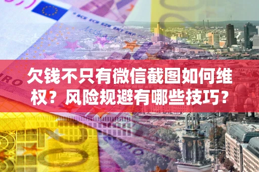 济南欠钱不只有微信截图如何维权？风险规避有哪些技巧？