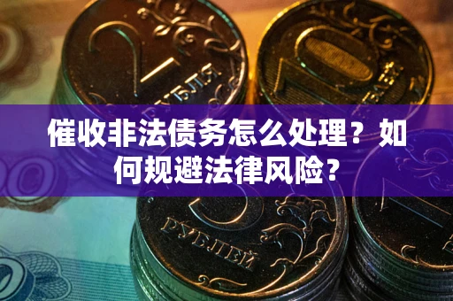 济南催收非法债务怎么处理？如何规避法律风险？