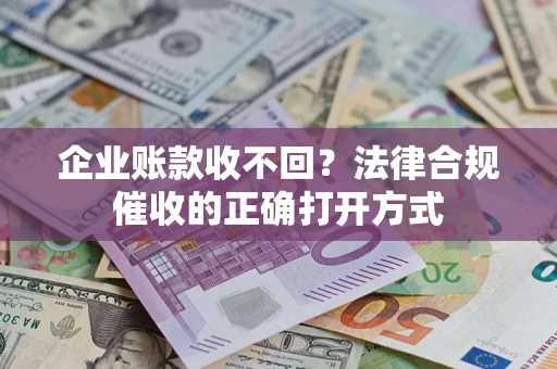 济南企业账款收不回？法律合规催收的正确打开方式
