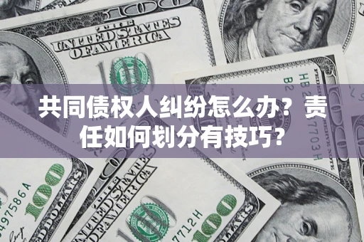 济南共同债权人纠纷怎么办？责任如何划分有技巧？