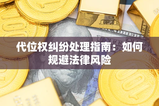 济南代位权纠纷处理指南:如何规避法律风险 济南代位权纠纷处理指南:如何规避法律风险