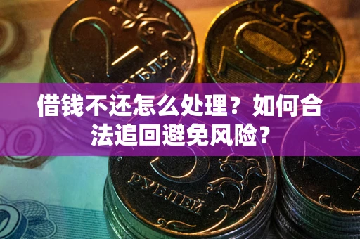 济南借钱不还怎么处理？如何合法追回避免风险？