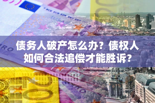 济南债务人破产怎么办？债权人如何合法追偿才能胜诉？