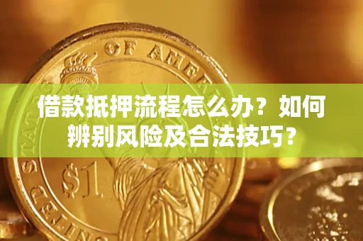 济南借款抵押流程怎么办？如何辨别风险及合法技巧？