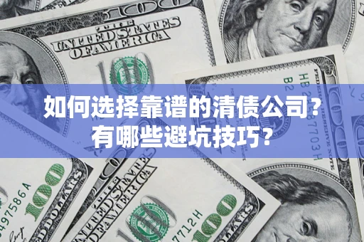 济南如何选择靠谱的清债公司？有哪些避坑技巧？