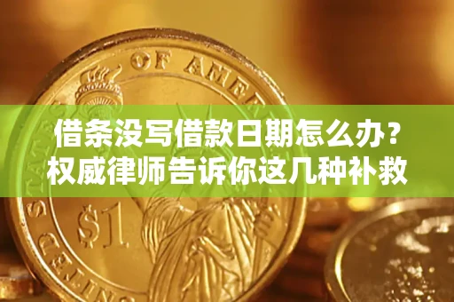 济南借条没写借款日期怎么办？权威律师告诉你这几种补救方法！