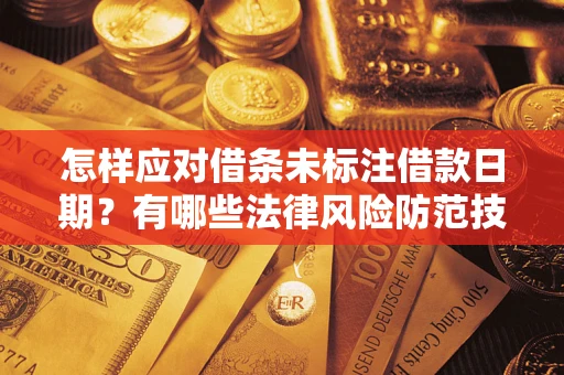 济南怎样应对借条未标注借款日期？有哪些法律风险防范技巧？