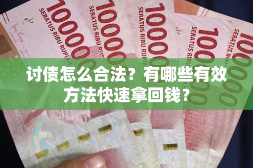 济南讨债怎么合法？有哪些有效方法快速拿回钱？
