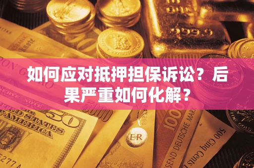 济南如何应对抵押担保诉讼？后果严重如何化解？