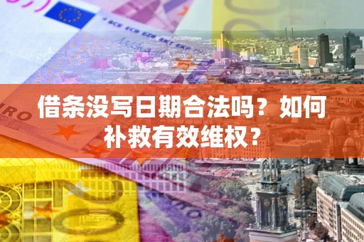 济南借条没写日期合法吗？如何补救有效维权？