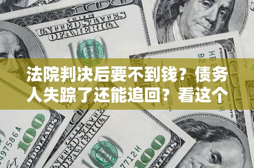 济南法院判决后要不到钱？债务人失踪了还能追回？看这个方法！