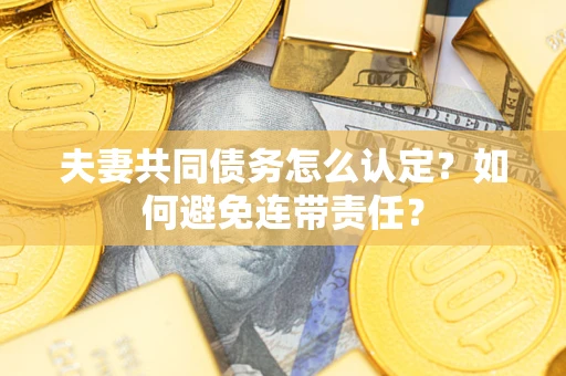 济南夫妻共同债务怎么认定？如何避免连带责任？