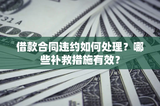 济南借款合同违约如何处理？哪些补救措施有效？