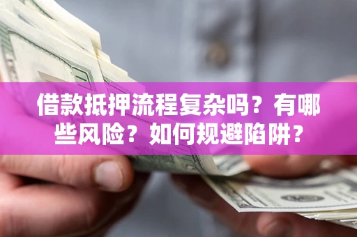 济南借款抵押流程复杂吗？有哪些风险？如何规避陷阱？