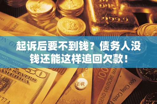 济南起诉后要不到钱？债务人没钱还能这样追回欠款！