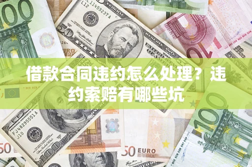 济南借款合同违约怎么处理？违约索赔有哪些坑
