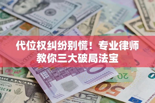 济南代位权纠纷别慌！专业律师教你三大破局法宝