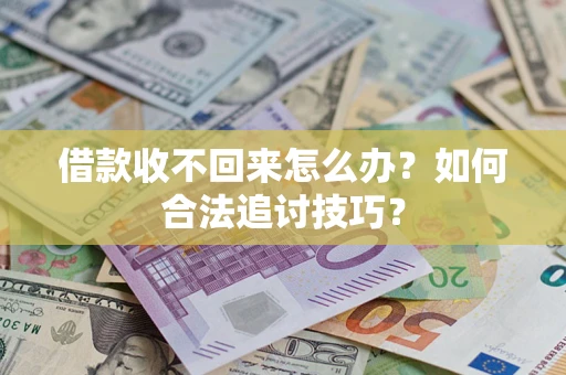 济南借款收不回来怎么办？如何合法追讨技巧？