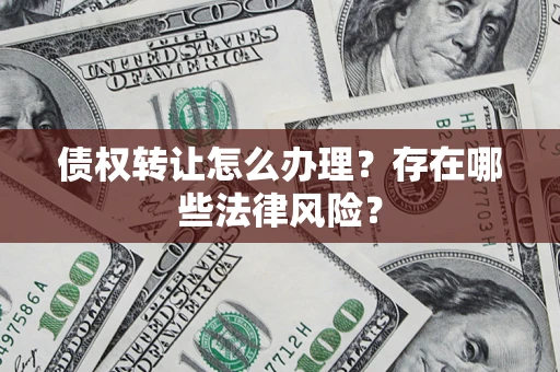 济南债权转让怎么办理？存在哪些法律风险？
