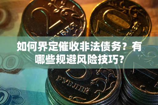 济南如何界定催收非法债务？有哪些规避风险技巧？