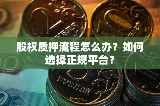 济南股权质押流程怎么办？如何选择正规平台？
