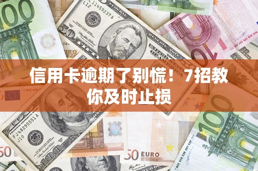 济南信用卡逾期了别慌！7招教你及时止损