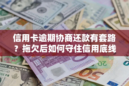 济南信用卡逾期协商还款有套路？拖欠后如何守住信用底线？