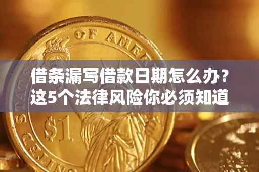 济南借条漏写借款日期怎么办？这5个法律风险你必须知道