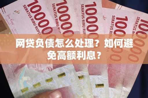 济南网贷负债怎么处理？如何避免高额利息？