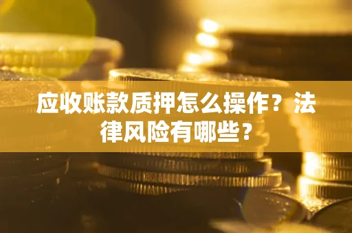 济南应收账款质押怎么操作？法律风险有哪些？