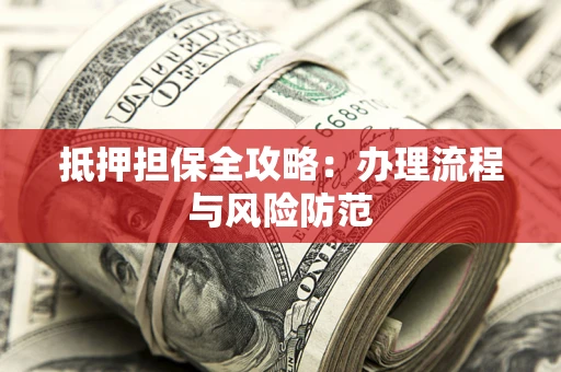济南抵押担保全攻略：办理流程与风险防范