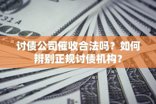 济南讨债公司催收合法吗？如何辨别正规讨债机构？