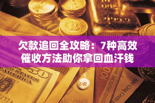 济南欠款追回全攻略：7种高效催收方法助你拿回血汗钱